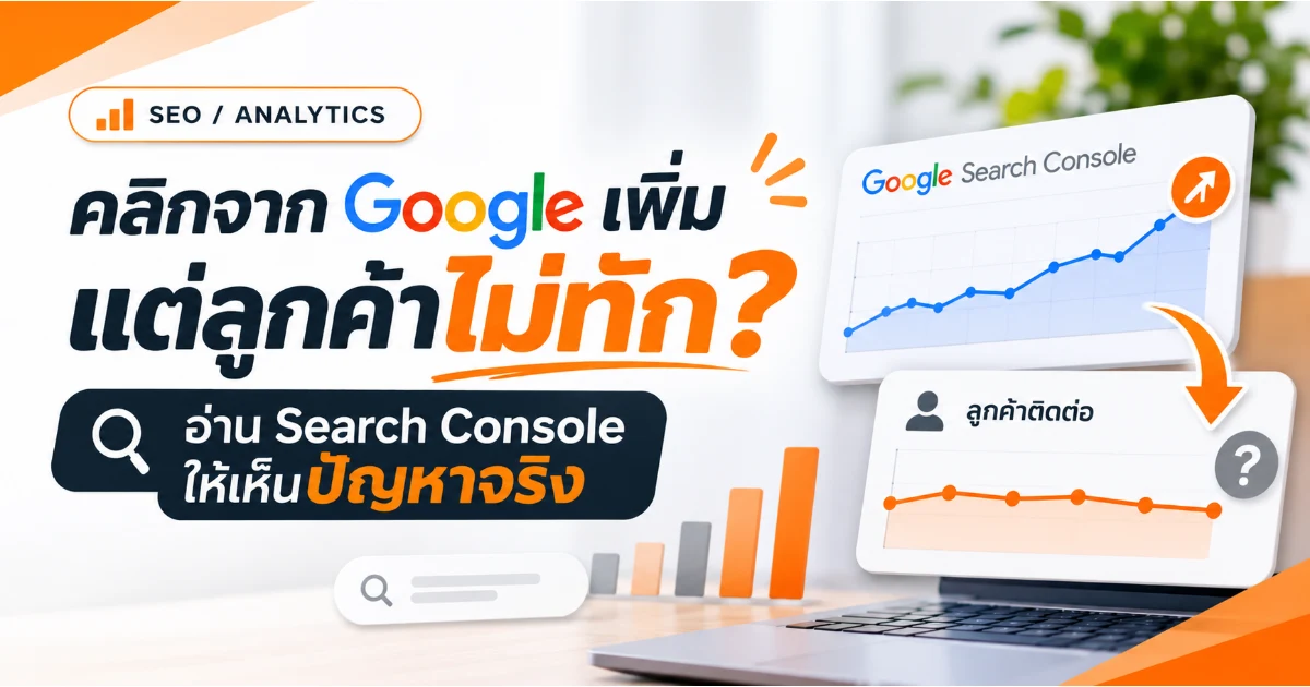คลิกจาก Google เพิ่ม แต่ทำไมลูกค้าไม่ทัก? อ่าน Search Console ให้เห็นปัญหาจริง
