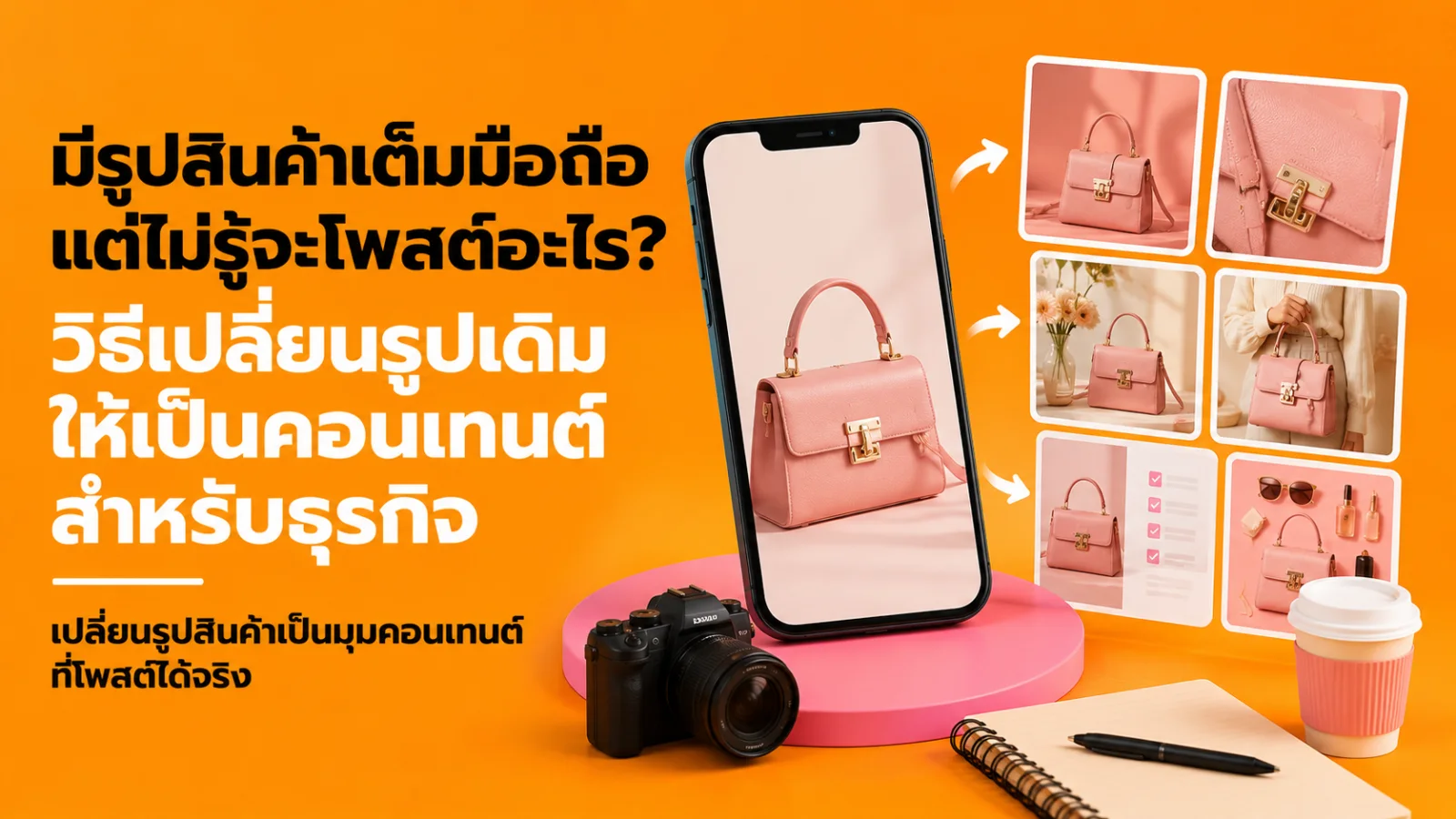 มีรูปสินค้าเต็มมือถือ แต่ไม่รู้จะโพสต์อะไร? วิธีเปลี่ยนรูปเดิมให้เป็นคอนเทนต์สำหรับธุรกิจ