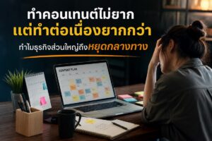 ทำคอนเทนต์ไม่ยาก แต่ทำต่อเนื่องยากกว่า ทำไมธุรกิจส่วนใหญ่ถึงหยุดกลางทาง