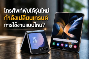 โทรศัพท์พับได้รุ่นใหม่กำลังเปลี่ยนเทรนด์การใช้งานแบบไหน?