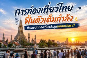 การท่องเที่ยวไทยฟื้นตัวเต็มกำลัง ตัวเลขนักท่องเที่ยวล่าสุดบอกอะไรเรา?